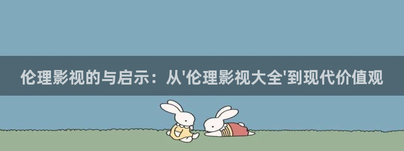 第九影院欧美：伦理影视的与启示：从\'伦理影视大全\'到现代价值观