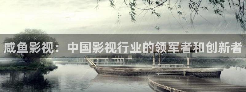 第九免费影院：咸鱼影视：中国影视行业的领军者和创新者